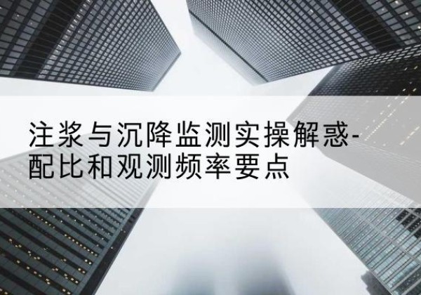 海伦水泥浆配比不当会不会造成注浆管堵管？-注浆与沉降监测实操解惑-配比和观测频率要点